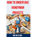 How to Undertake Handyman Projects: The Ultimate DIY Guide for Beginners: Mastering Simple Repairs, Home Maintenance Hacks, and Easy Renovation Projec