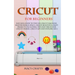 Cricut for Beginners: Easy 2021 Guide to Use the Cricut Machine, Master Design Space, Create Beautiful Craft Projects: Including Tips and Tr