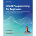 iOS 26 Programming for Beginners - Tenth Edition: A hands-on guide to kickstarting your iOS app development journey with Swift 6, UIKit, and Xcode 26