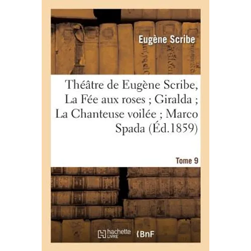 Théâtre de Eugène Scribe, Tome 9. La Fée Aux Roses Giralda La Chanteuse Voilée Marco Spada