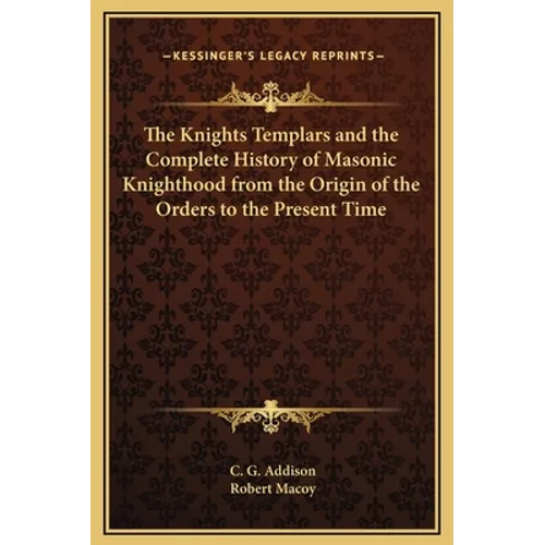 The Knights Templars and the Complete History of Masonic Knighthood from the Origin of the Orders to the Present Time