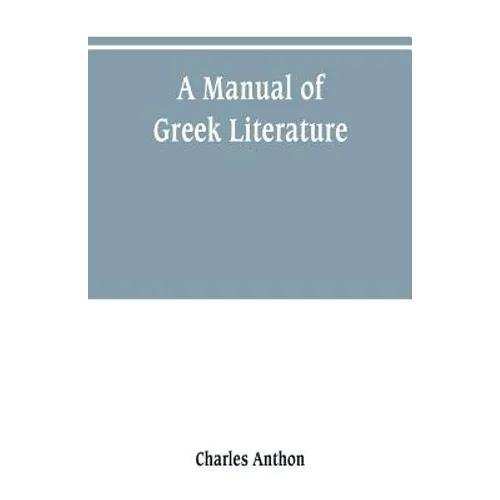 A manual of Greek literature: from the earliest authentic periods to the close of the Byzantine era