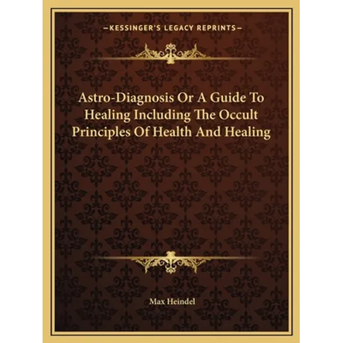 Astro-Diagnosis Or A Guide To Healing Including The Occult Principles Of Health And Healing