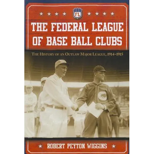 The Federal League of Base Ball Clubs: The History of an Outlaw Major League, 1914-1915