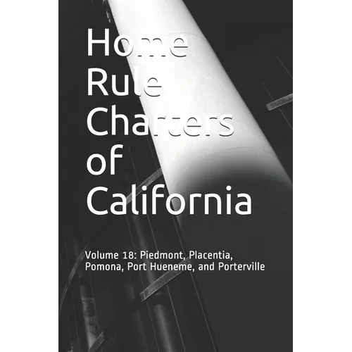 Home Rule Charters of California: Volume 18: Piedmont, Placentia, Pomona, Port Hueneme, and Porterville
