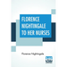 Florence Nightingale To Her Nurses: A Selection From Miss Nightingale's Addresses Edited, With Preface By Rosalind Nash