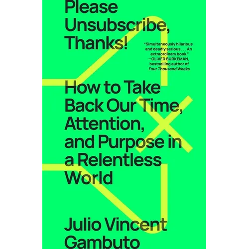 Please Unsubscribe, Thanks!: How to Take Back Our Time, Attention, and Purpose in a Relentless World
