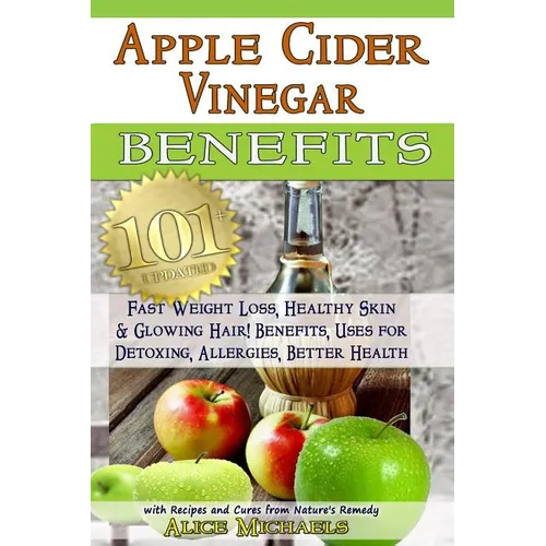 Apple Cider Vinegar Benefits: : 101 Apple Cider Vinegar Benefits for Weight Loss, Healthy Skin & Glowing Hair! Uses for Detoxing, Allergies, Better