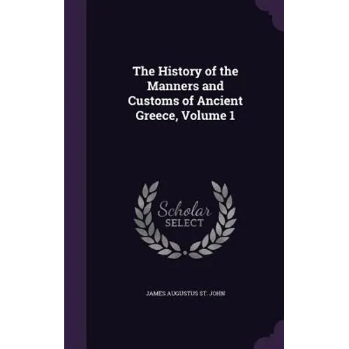The History of the Manners and Customs of Ancient Greece, Volume 1