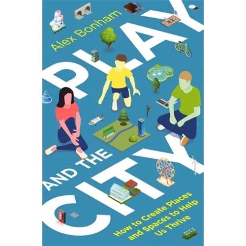 Play and the City: How to Create Places and Spaces to Help Us Thrive