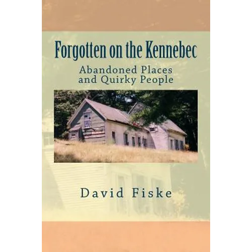 Forgotten on the Kennebec: Abandoned Places and Quirky People