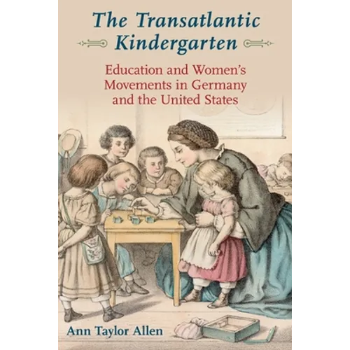 The Transatlantic Kindergarten: Education and Women's Movements in Germany and the United States