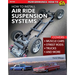 Install Air Ride Suspension Systems: Covers Muscle Cars, Street Rods, Trucks and More