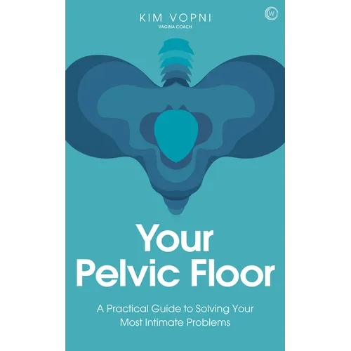 Your Pelvic Floor: A Practical Guide to Solving Your Most Intimate Problems