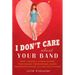 I Don't Care About Your Band: What I Learned from Indie Rockers, Trust Funders, Pornographers, Felons, Faux-Sensitive Hipsters, and Other Guys I've Da