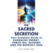 The Sacred Secretion, Your Complete Guide to Kundalini Energy, Christ Oil, Alchemy and the Monthly Seed