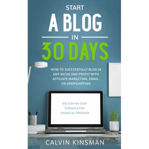 Start a Blog in 30 Days: How to Successfully Blog in ANY Niche and Profit with Affiliate Marketing, Email, or Dropshipping