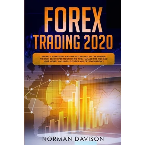 Forex Trading 2020: Guide for Beginners. Secrets, Strategies and the Psychology of the Trader to Earn $10,000 per Month in no Time, Manage
