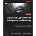 Advanced Cyber Threat Intelligence and Hunting: Detect APTs and zero-day attacks using CTI, behavioral analytics, and AI techniques