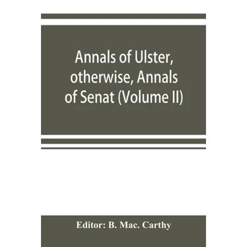 Annals of Ulster, otherwise, Annals of Senat; A Chronicle of Irish Affairs A.D. 431-1131: 1155-1541. (Volume II) A.D. 1057-1131: 1155-1378