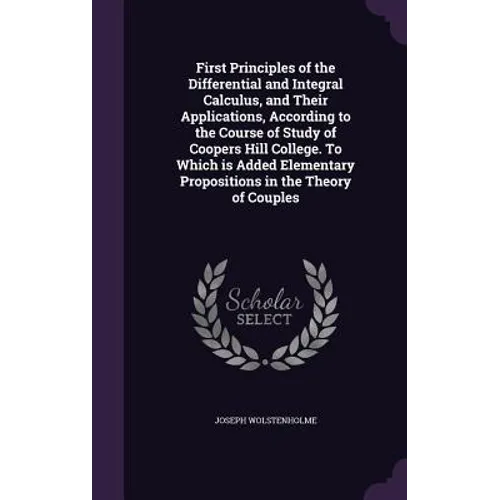 First Principles of the Differential and Integral Calculus, and Their Applications, According to the Course of Study of Coopers Hill College. To Which