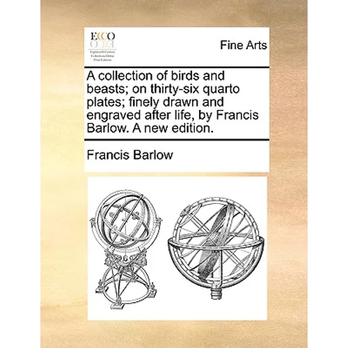 A Collection of Birds and Beasts; On Thirty-Six Quarto Plates; Finely Drawn and Engraved After Life, by Francis Barlow. a New Edition.