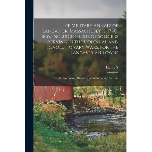 The Military Annals of Lancaster, Massachusetts. 1740-1865. Including Lists of Soldiers Serving in the Colonial and Revolutionary Wars, for the Lancas