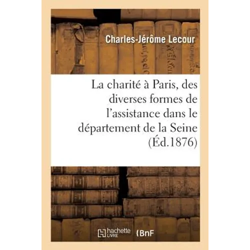 La Charité À Paris, Des Diverses Formes de l'Assistance Dans Le Département de la Seine