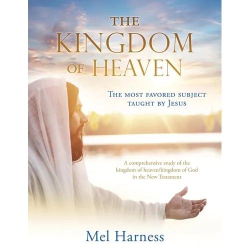 The Kingdom of Heaven: The most favored subject taught by Jesus A comprehensive study of the kingdom of heaven/kingdom of God in the New Testament