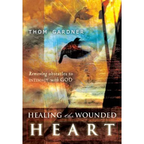 Healing the Wounded Heart: Removing Obstacles to Intimacy with God