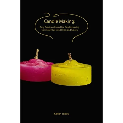 Candle Making: Easy Guide on Incredible Candlemaking with Essential Oils, Herbs, and Spices