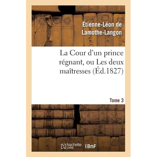 La Cour d'Un Prince Régnant, Ou Les Deux Maîtresses. Tome 3