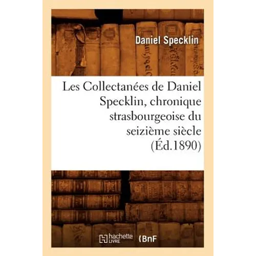 Les Collectanées de Daniel Specklin, Chronique Strasbourgeoise Du Seizième Siècle (Éd.1890)