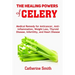 The Healing Powers of Celery: Medical Remedy for Anticancer, Anti-inflammation, Weight Loss, Thyroid Disease, Infertility, and Heart Disease
