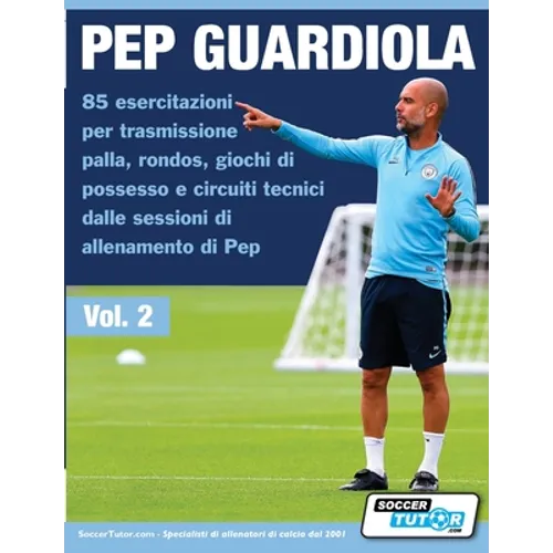 Pep Guardiola 85 esercitazioni per trasmissione palla, rondos, giochi di possesso e circuiti tecnici dalle sessioni di allenamento di Pep