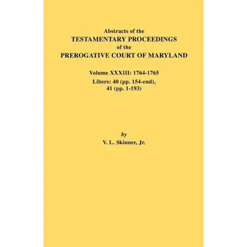 Abstracts of the Testamentary Proceedings of the Prerogative Court of Maryland. Volume XXXIII: 1764-1765. Libers: 40 (Pp. 154-End), 41 (Pp. 1-193)