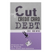 Cut The Credit Card Debt: Eliminate Debt By Stopping Your Credit Card Addiction