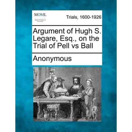 Argument of Hugh S. Legare, Esq., on the Trial of Pell Vs Ball - Paperback