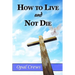 How To Live And Not DIe
