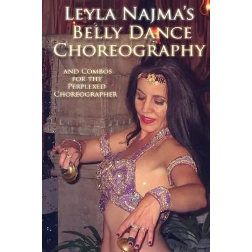 Belly Dance Choreography by Leyla Najma: Text and Combos to Help the Perplexed Choreographer