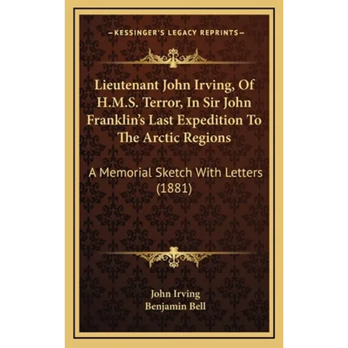 Lieutenant John Irving, Of H.M.S. Terror, In Sir John Franklin's Last Expedition To The Arctic Regions: A Memorial Sketch With Letters (1881)