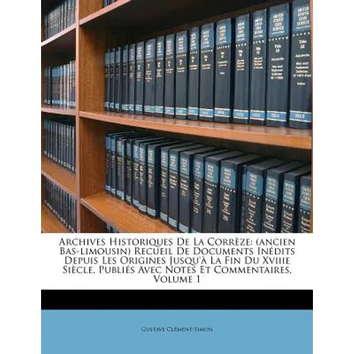 Archives Historiques De La Corrèze: (ancien Bas-limousin) Recueil De Documents Inédits Depuis Les Origines Jusqu'à La Fin Du Xviiie Siècle, Publiés Av