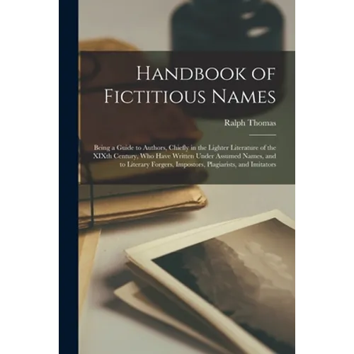 Handbook of Fictitious Names: Being a Guide to Authors, Chiefly in the Lighter Literature of the XIXth Century, Who Have Written Under Assumed Names