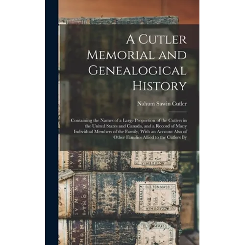 A Cutler Memorial and Genealogical History: Containing the Names of a Large Proportion of the Cutlers in the United States and Canada, and a Record of