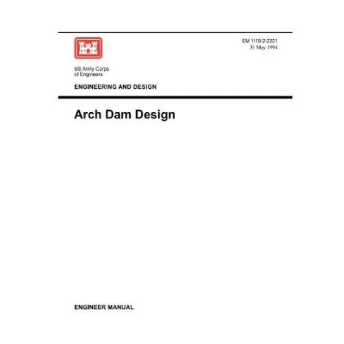 Engineering and Design: Arch Dam Design (Engineer Manual EM 1110-2-2201)