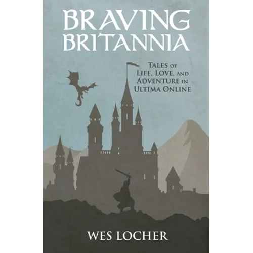 Braving Britannia: Tales of Life, Love, and Adventure in Ultima Online
