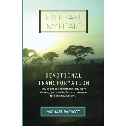 His Heart, My Heart - Devotional Transformation: How to get in step with the Holy Spirit drawing you into the Father's presence for Biblical Devotions