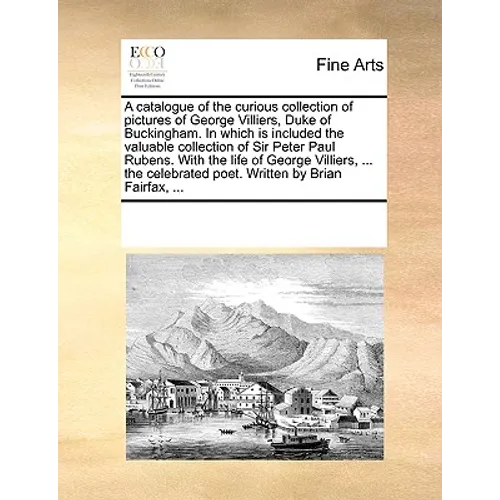 A Catalogue of the Curious Collection of Pictures of George Villiers, Duke of Buckingham. in Which Is Included the Valuable Collection of Sir Peter Pa