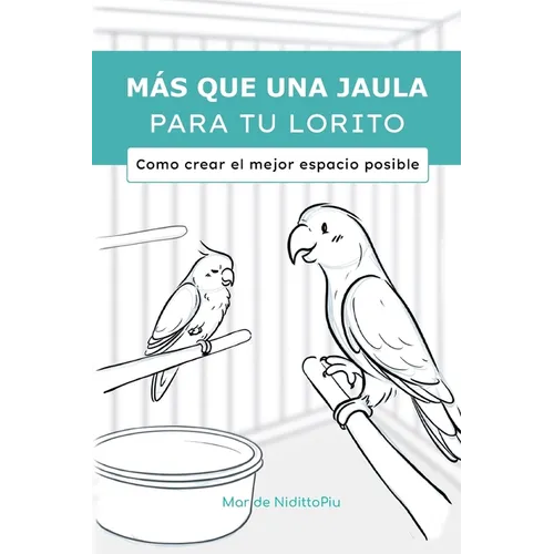 Más que una jaula para tu lorito: Como crear el mejor espacio posible - Paperback