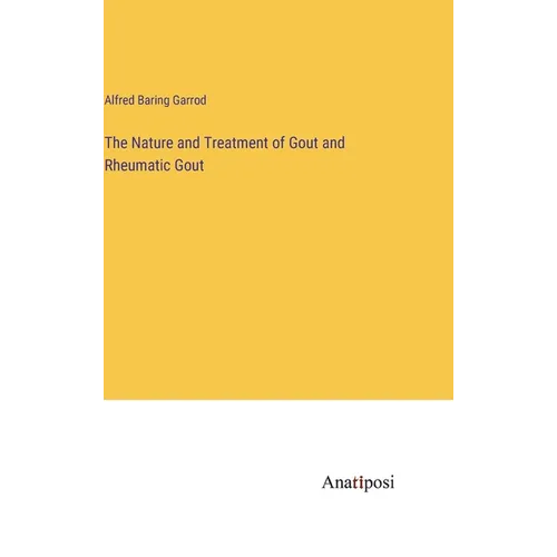The Nature and Treatment of Gout and Rheumatic Gout